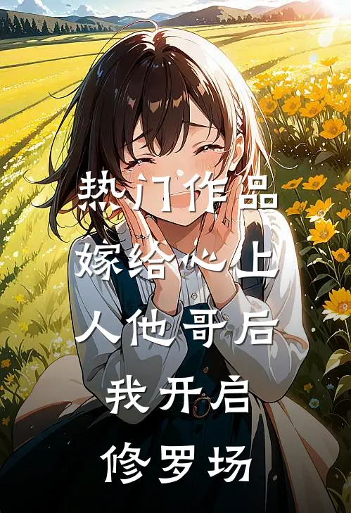 热门作品嫁给心上人他哥后，我开启修罗场