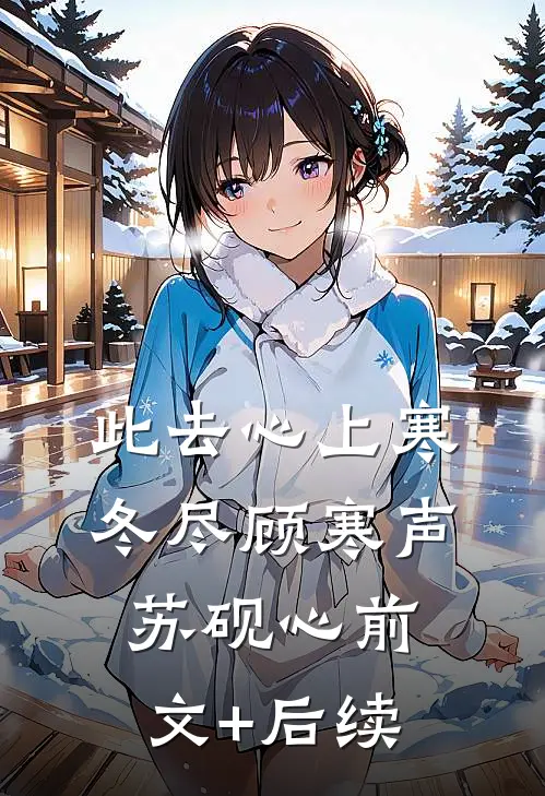 此去心上寒冬尽顾寒声苏砚心前文+后续