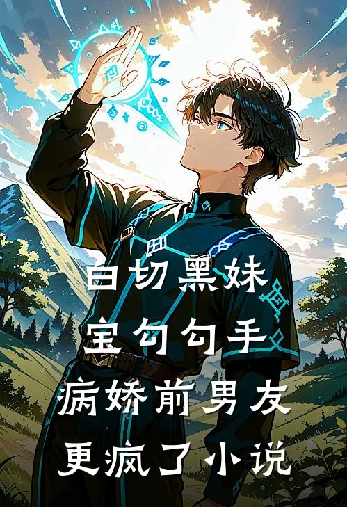白切黑妹宝勾勾手，病娇前男友更疯了小说