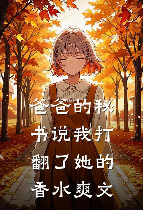 爸爸的秘书说我打翻了她的香水爽文