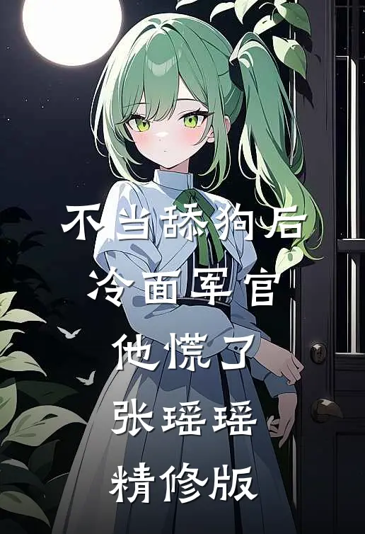 不当舔狗后,冷面军官他慌了张瑶瑶精修版