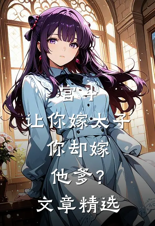 宫斗：让你嫁太子，你却嫁他爹？文章精选