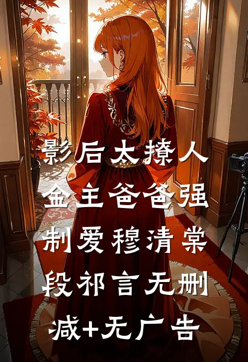 影后太撩人，金主爸爸强制爱穆清棠段祁言无删减+无广告