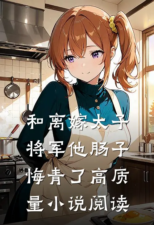 和离嫁太子，将军他肠子悔青了高质量小说阅读