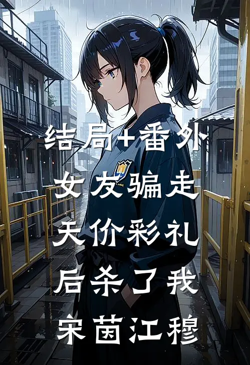 结局+番外女友骗走天价彩礼后杀了我宋茵江穆