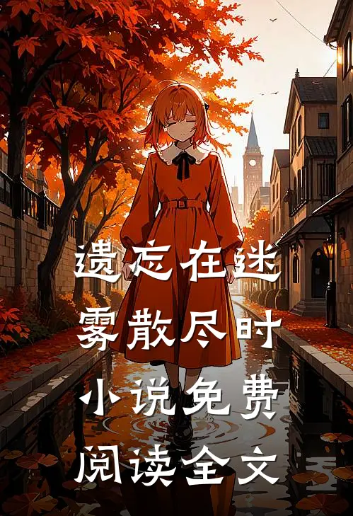 遗忘在迷雾散尽时小说免费阅读全文