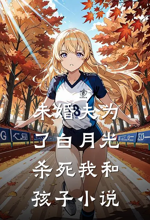 未婚夫为了白月光杀死我和孩子小说