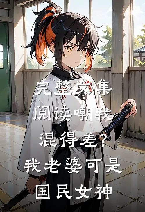 完整文集阅读嘲我混得差?我老婆可是国民女神