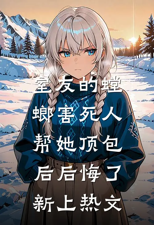室友的螳螂害死人，帮她顶包后后悔了新上热文