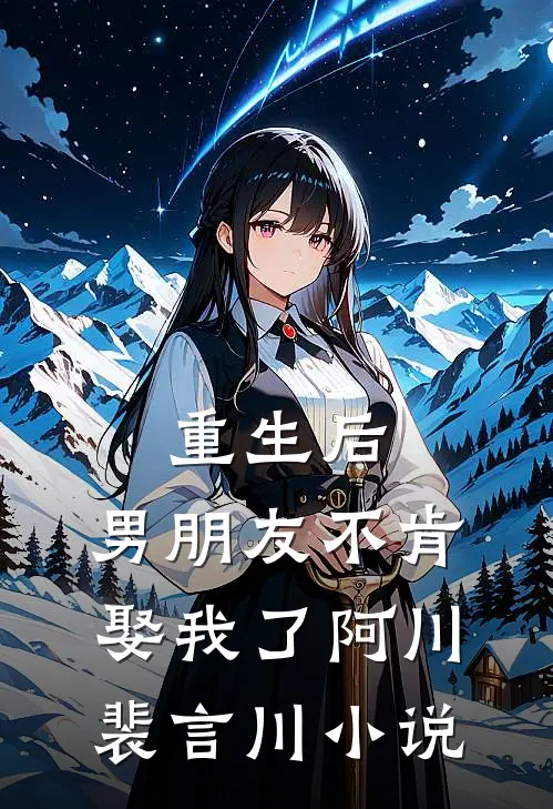 重生后，男朋友不肯娶我了阿川裴言川小说