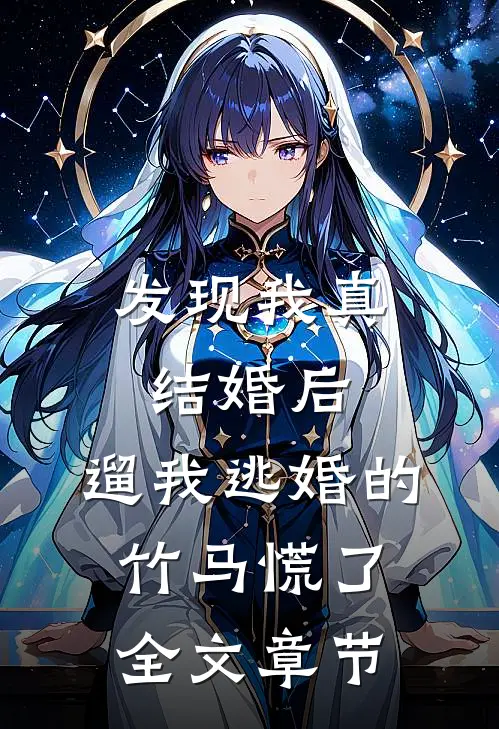 发现我真结婚后，遛我逃婚的竹马慌了全文章节