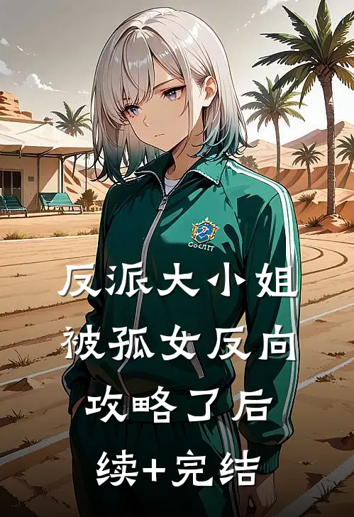 反派大小姐，被孤女反向攻略了后续+完结