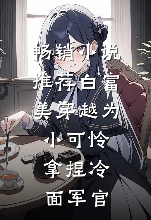 畅销小说推荐白富美穿越为小可怜，拿捏冷面军官