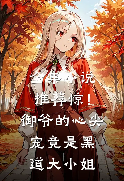 全集小说推荐惊！御爷的心尖宠竟是黑道大小姐
