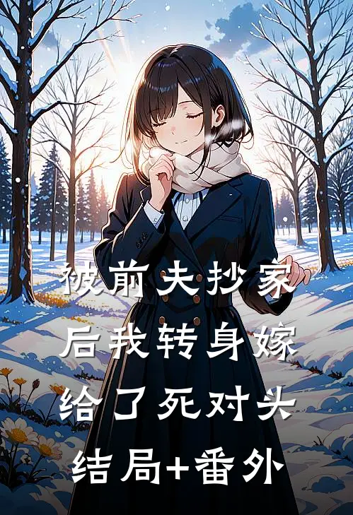 被前夫抄家后我转身嫁给了死对头结局+番外
