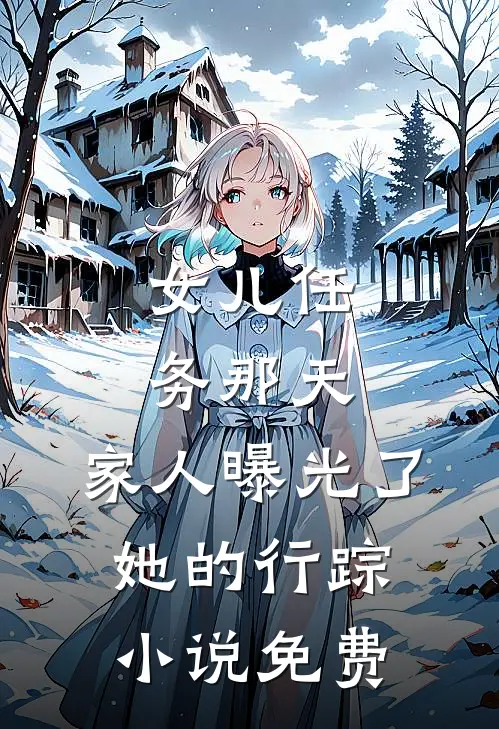 女儿任务那天，家人曝光了她的行踪小说免费