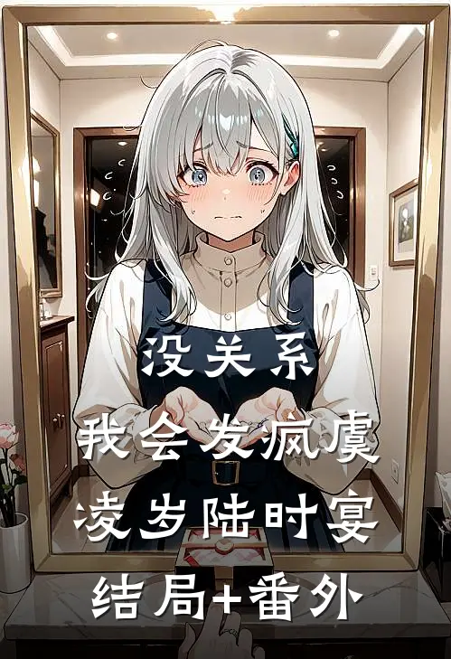 没关系，我会发疯虞凌岁陆时宴结局+番外