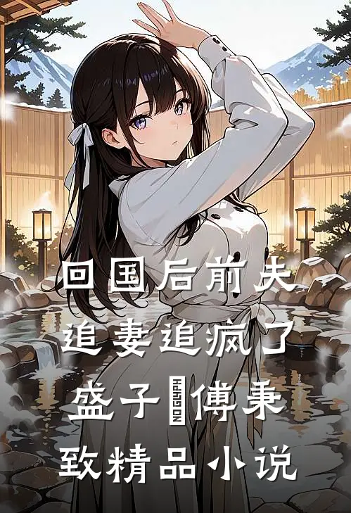 回国后前夫追妻追疯了盛子婳傅秉致精品小说