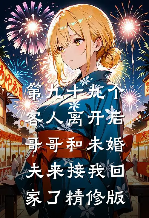 第九十九个客人离开后，哥哥和未婚夫来接我回家了精修版