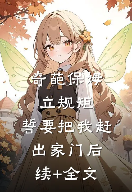 奇葩保姆立规矩，誓要把我赶出家门后续+全文