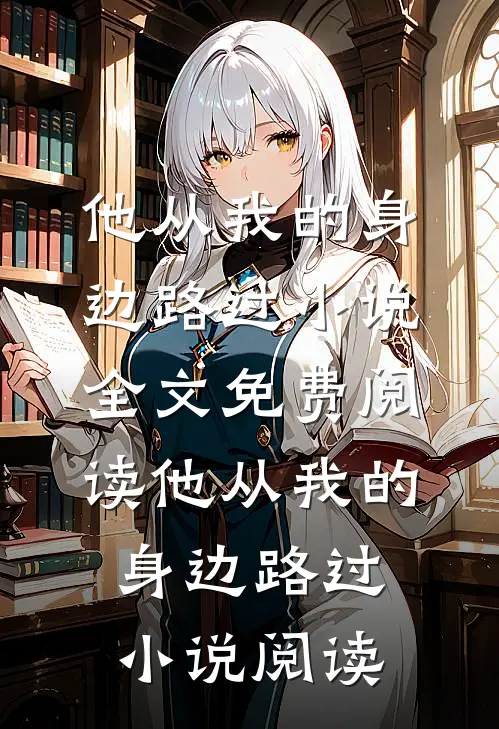 他从我的身边路过小说全文免费阅读_他从我的身边路过小说阅读