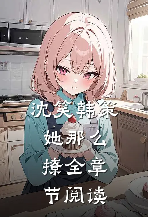 沈笑韩策她那么撩全章节阅读