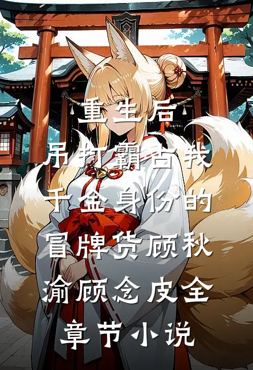 重生后，吊打霸占我千金身份的冒牌货顾秋渝顾念皮全章节小说