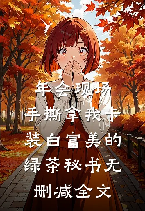 年会现场，手撕拿我卡装白富美的绿茶秘书无删减全文