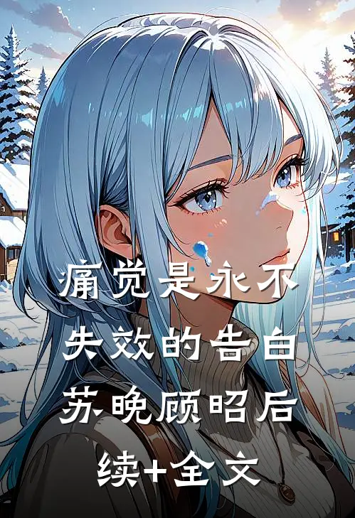 痛觉是永不失效的告白苏晚顾昭后续+全文