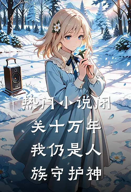 热门小说闭关十万年，我仍是人族守护神
