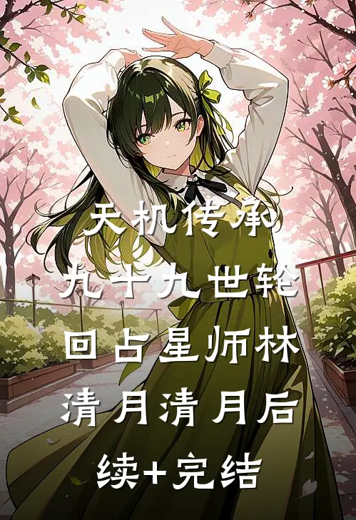 天机传承：九十九世轮回占星师林清月清月后续+完结