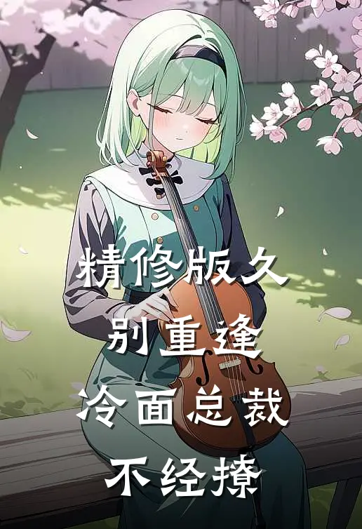 精修版久别重逢：冷面总裁不经撩