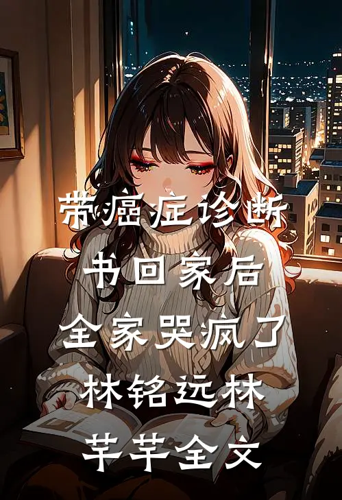带癌症诊断书回家后，全家哭疯了林铭远林芊芊全文