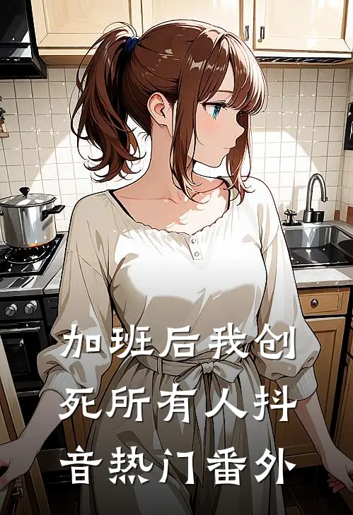 加班后我创死所有人抖音热门番外