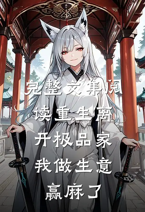 完整文集阅读重生离开极品家，我做生意赢麻了