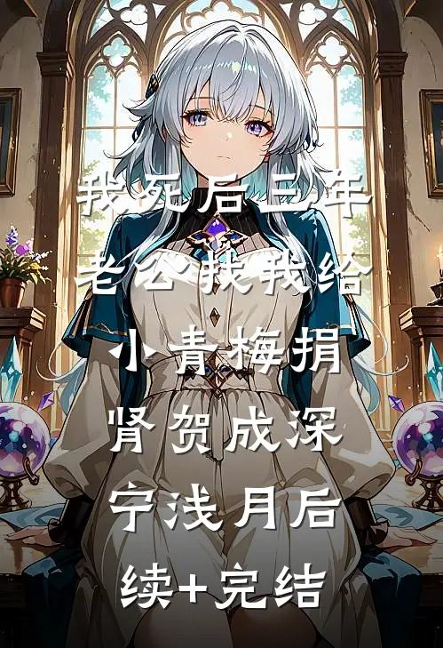 我死后三年，老公找我给小青梅捐肾贺成深宁浅月后续+完结