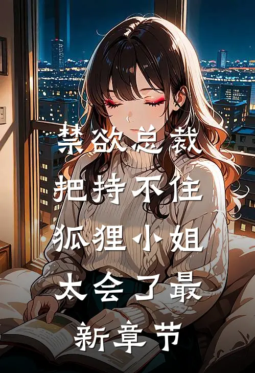 禁欲总裁把持不住，狐狸小姐太会了最新章节