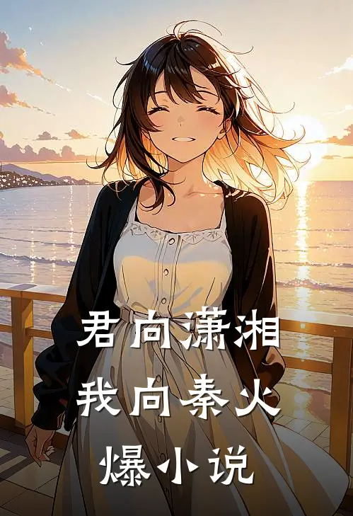 君向潇湘我向秦火爆小说
