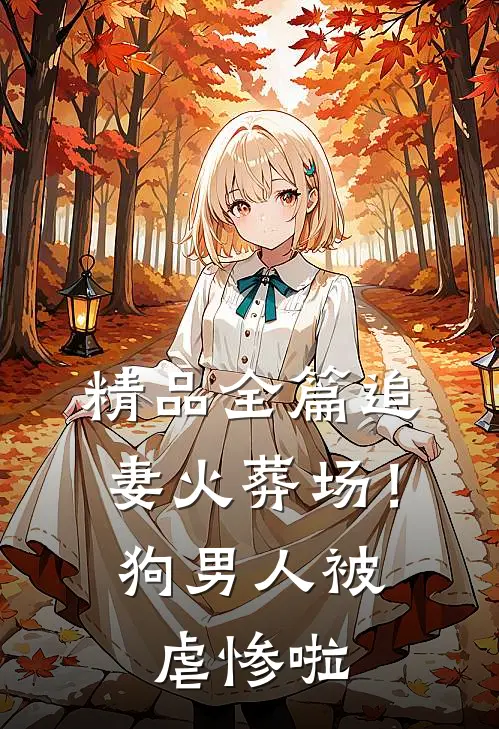 精品全篇追妻火葬场！狗男人被虐惨啦