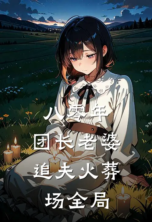 八零年，团长老婆追夫火葬场全局