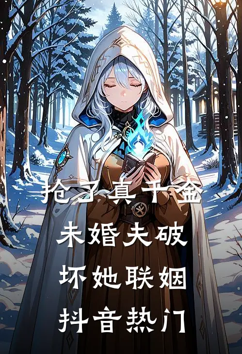 抢了真千金未婚夫破坏她联姻抖音热门