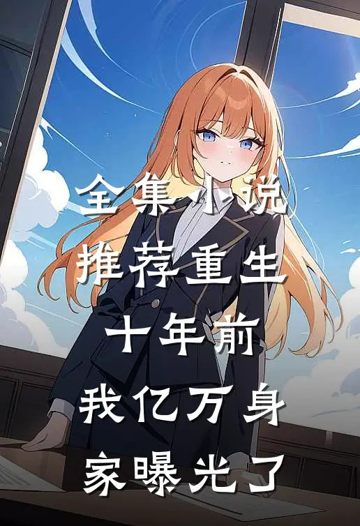 全集推荐重生十年前,我亿万身家曝光了免费阅读