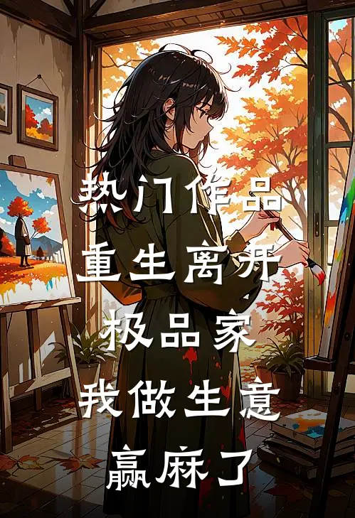 热门作品重生离开极品家，我做生意赢麻了