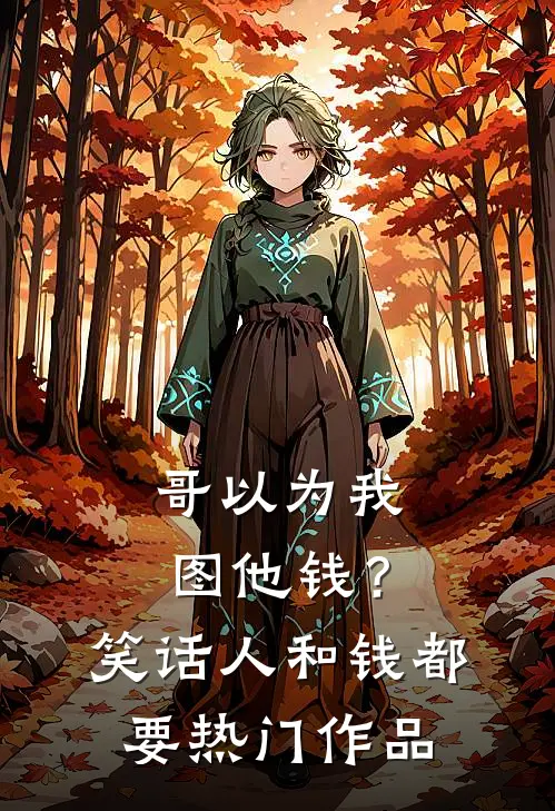 哥以为我图他钱？笑话，人和钱都要热门作品