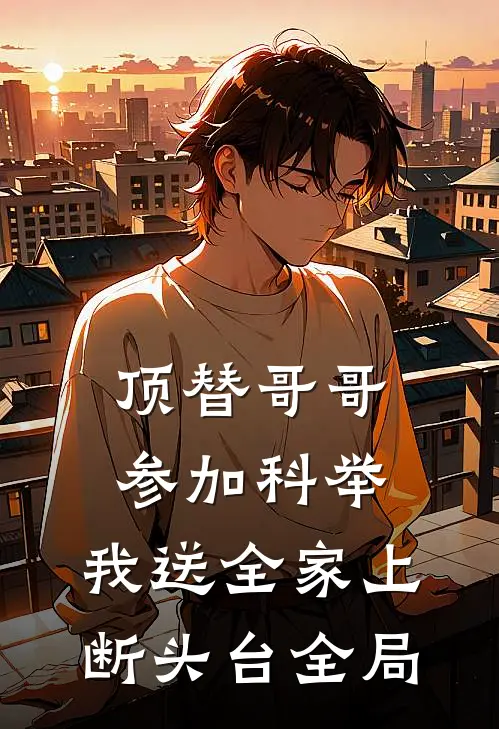 顶替哥哥参加科举，我送全家上断头台全局