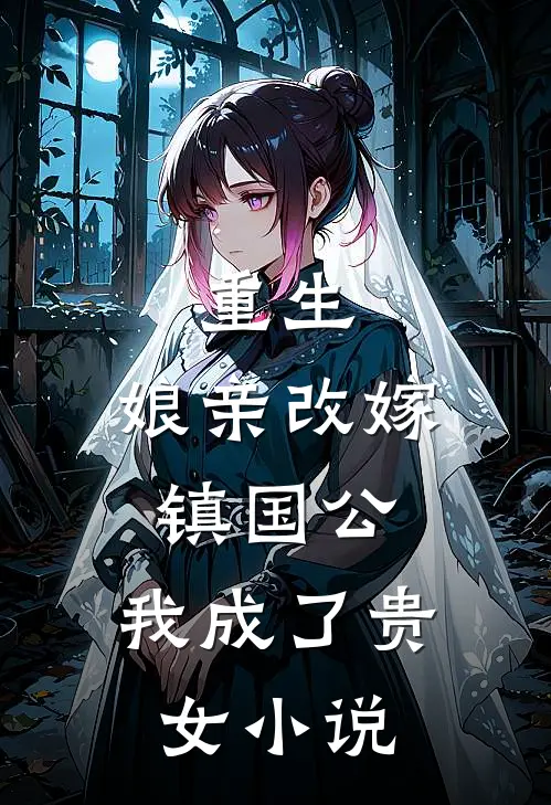 重生：娘亲改嫁镇国公，我成了贵女小说