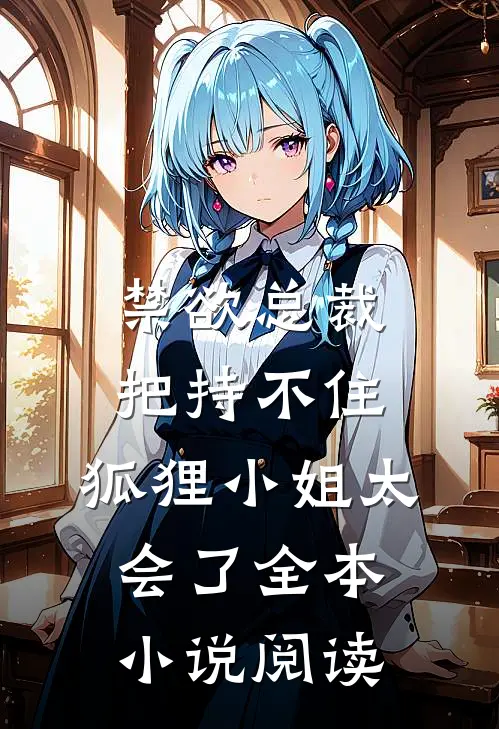 禁欲总裁把持不住，狐狸小姐太会了全本小说阅读