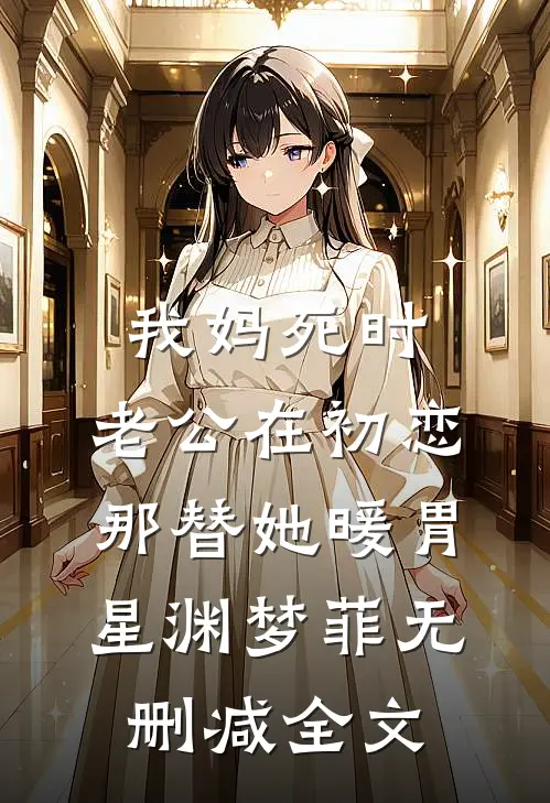 我妈死时，老公在初恋那替她暖胃星渊梦菲无删减全文