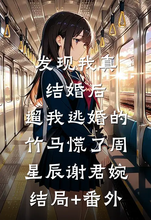 发现我真结婚后，遛我逃婚的竹马慌了周星辰谢君婉结局+番外