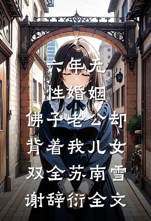 六年无性婚姻，佛子老公却背着我儿女双全苏南雪谢辞衍全文